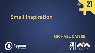 Plenary: Small Inspiration - Michael Caisse - CppCon 2021