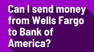 Can I send money from Wells Fargo to Bank of America?