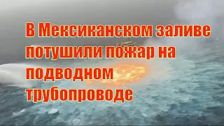 В Мексиканском заливе потушили пожар на подводном трубопроводе