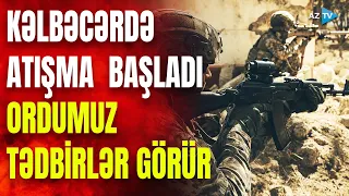 Kəlbəcərdə hərbçimiz şəhid oldu: ordumuz cavab tədbirləri görür