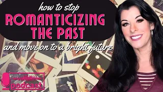 Stuck in the Past? How to Stop Romanticizing Past Memories & Move On With Life PODCAST / Letting Go