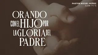 Orando con el Hijo para la gloria del Padre - Pastor Miguel Núñez | La IBI