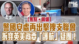 【短片】【焦點‧踢爆】警國安處再出擊搜支聯會、拆穿英美政要「護航」疑團！