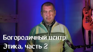 Богородичный центр  Этика, часть 2