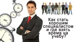 Как стать хорошим специалистом и где взять время на учебу?