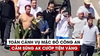 Toàn cảnh vụ mặc đồ công an, cầm súng AK cướp tiệm vàng ở Huế