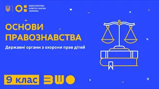 9 клас. Основи правознавства. Державні органи з охорони прав дітей