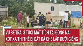 Vụ bé trai 8 tuổi mất tích tại Đồng Nai: Xót xa thi thể bị đất đá che lấp dưới giếng | Tin nóng