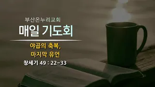 매일기도회[22.11.21.월]ㅣ유동근 목사ㅣ야곱의 축복, 마지막 유언ㅣ창세기 49장 22-33절