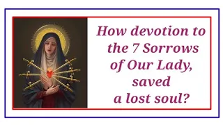 True story of a soul who could be damned, but saved due to devotion to the Sorrows of Our Lady...