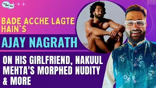 Bade Achhe Lagte Hain 2' actor Ajay Nagrath Interview: On Girlfriend & Nakuul Mehta's morphed nudity