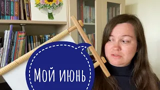 105. Мой июнь: ВЫШИВКА крестом, процессы, финиши, покупка схем, много болтовни как всегда