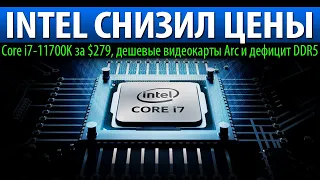 🎁INTEL СНИЗИЛ ЦЕНЫ, Core i7-11700K за $279, дешевые видеокарты Arc и дефицит DDR5