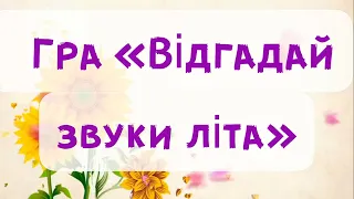 Гра «Відгадай звук»  «Як звучить літо? ( асоціація) ( дитина у природі) ЛІТО