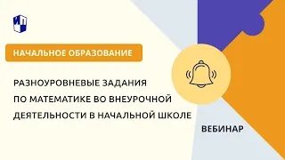 Разноуровневые задания по математике во внеурочной деятельности в начальной школе