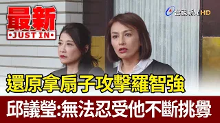 還原拿扇子攻擊羅智強 邱議瑩：無法忍受他不斷挑釁【最新快訊】