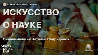 Онлайн-лекция Натальи Свиридовой «Искусство о науке» | Музей русского импрессионизма