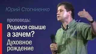 Что такое рождение свыше? | Духовное рождение человека | Юрий Стогниенко — "Родился свыше, а зачем".