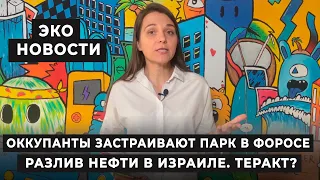 Эко новости. Оккупанты застраивают парк в Форосе. Разлив нефти в Израиле. Теракт?