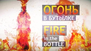 ОГОНЬ В БУТЫЛКЕ || FIRE IN THE BOTTLE