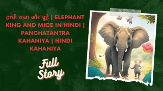 हाथी राजा और चूहे | Elephant King And Mice in Hindi | Panchatantra Kahaniya | Hindi kahaniya