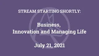 Business, Innovation and Managing Life (July 21, 2021)