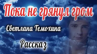 Рассказ Светланы Тимохиной "Пока не грянул гром".