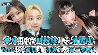 【美珠】用中文叫粉絲起床「清腸啦」 Yena出演節目問「我會加入第三季嗎?」