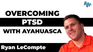 OVERCOMING PTSD WITH AYAHUASCA - Ryan LeCompte