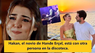 Hakan, el novio de Hande Erçel, está con otra persona en la discoteca.