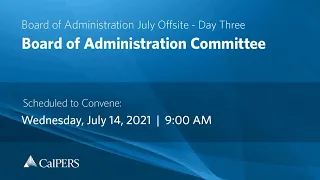 CalPERS Board of Administration July Offsite Day 3 - Wednesday, 07/14/21