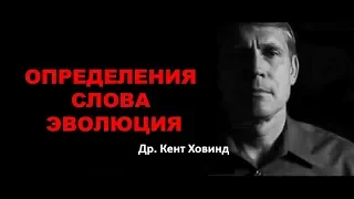 Определения слова эволюция. Др. Кент Ховинд