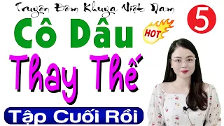 [Tập 5 - hết] CÔ DÂU THAY THẾ - Truyện thực tế hôn nhân gia đình đặc sắc 2024 || MC Thu Huệ