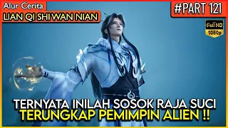 TERNYATA INILAH SOSOK RAJA PEMIPIN ALIEN !! - Alur Cerita Donghua #LQSWN PART 121