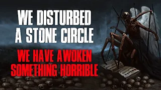 "We Disturbed A Stone Circle, We Have Awoken Something Horrible" Creepypasta