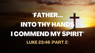 "Father, Into Thy Hands I Commend My Spirit" (Part 2) - Luke 23:46 | Easter Series - Daily Manna