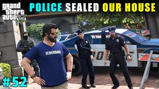 POLICE SEALED OUR HOUSE | GTA V GAMEPLAY #52