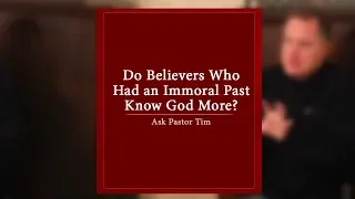 Do Believers Who Had an Immoral Past Know God More? - Ask Pastor Tim