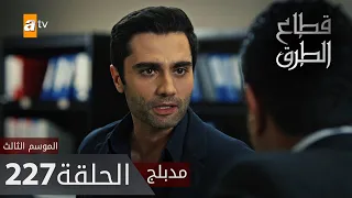 مسلسل قطاع الطرق - الحلقة 227 | مدبلج | الموسم الثالث