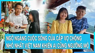 Ngỡ ngàng cuộc sống của cặp vợ chồng nhỏ nhất Việt Nam khiến ai cũng ngưỡng mộ