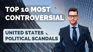 Top 10 Most Controversial United States Political Scandals