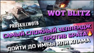 🔴Tanks | WoT Blitz САМЫЙ СЛОЖНЫЙ ЧЕЛЛЕНДЖ ПРОТИВ БРАТА❗️ДОЙТИ ДО ИМБЫ ИЛИ ХЛАМА ИГРЫ🔥