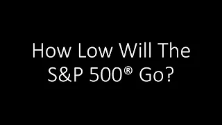 How Low Will The S&P 500® Go?