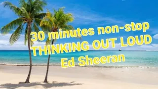 Ed Sheeran - THINKING OUT LOUD Non-stop 30 minutes