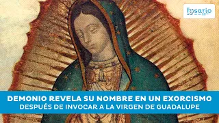 DEMONIO REVELA SU NOMBRE EN UN EXORCISMO LUEGO DE INVOCAR A LA VIRGEN DE GUADALUPE