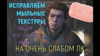 ИСПРАВЛЯЕМ МЫЛЬНЫЕ ТЕКСТУРЫ В STAR WARS JEDI FALLEN ORDEN НА СЛАБОМ ПК!