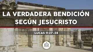 La verdadera bendición según Jesucristo – Lucas 11:27-28