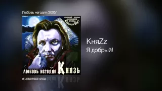 КняZz - Я добрый! - Любовь негодяя /2005/