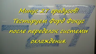 Минус 27 градусов! Тестируем Форд Фокус после переделок системы охлаждения.