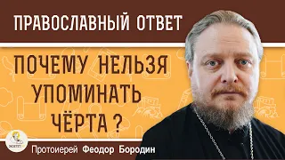 ПОЧЕМУ НЕЛЬЗЯ УПОМИНАТЬ ЧЁРТА ?  Протоиерей Феодор Бородин